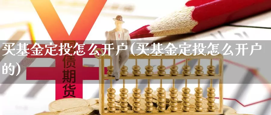 买基金定投怎么开户(买基金定投怎么开户的)_https://www.qddrjgnsk.com_期货市场_第1张