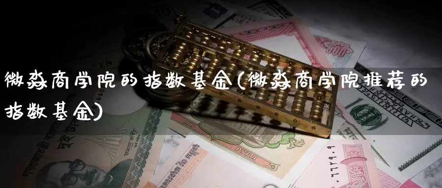 微淼商学院的指数基金(微淼商学院推荐的指数基金)_https://www.qddrjgnsk.com_期货市场_第1张