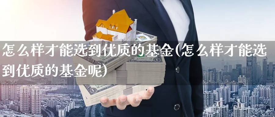 怎么样才能选到优质的基金(怎么样才能选到优质的基金呢)_https://www.qddrjgnsk.com_基金市场_第1张