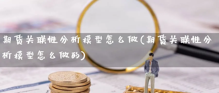 期货关联性分析模型怎么做(期货关联性分析模型怎么做的)_https://www.qddrjgnsk.com_期货市场_第1张