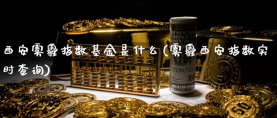 西安雾霾指数基金是什么(雾霾西安指数实时查询)_https://www.qddrjgnsk.com_股市频道_第1张