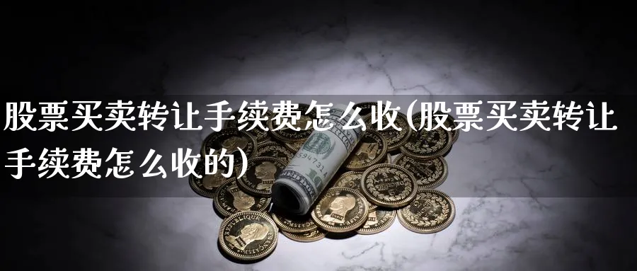 股票买卖转让手续费怎么收(股票买卖转让手续费怎么收的)_https://www.qddrjgnsk.com_期货市场_第1张