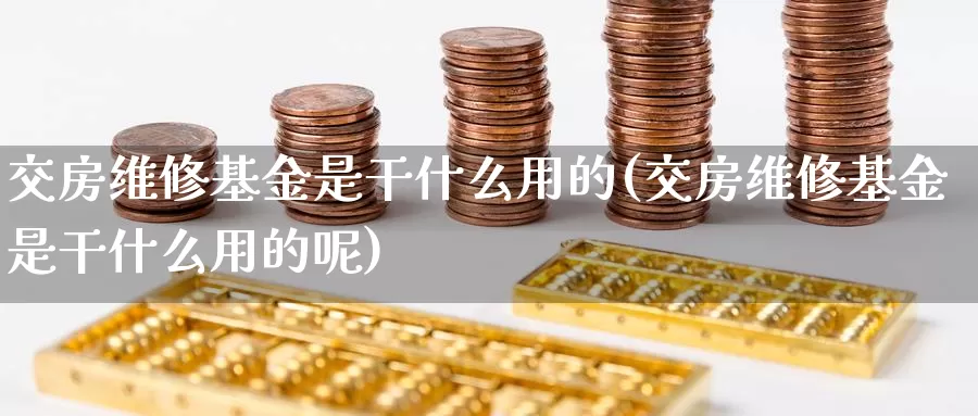 交房维修基金是干什么用的(交房维修基金是干什么用的呢)_https://www.qddrjgnsk.com_股市频道_第1张