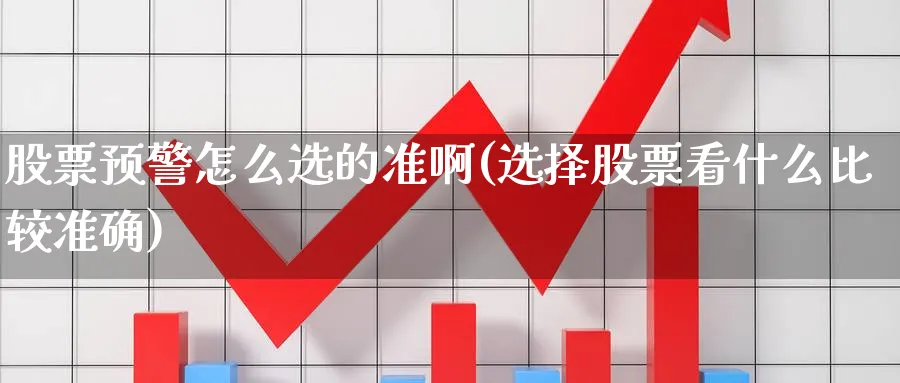 股票预警怎么选的准啊(选择股票看什么比较准确)_https://www.qddrjgnsk.com_股市频道_第1张