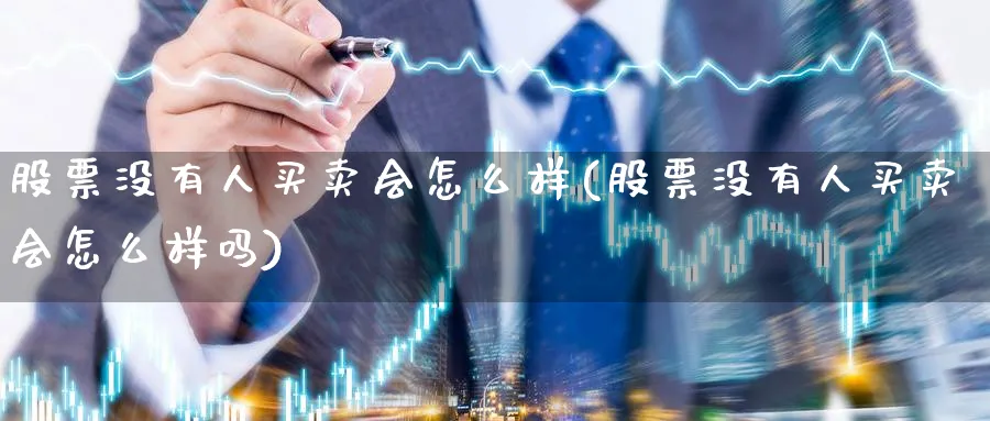 股票没有人买卖会怎么样(股票没有人买卖会怎么样吗)_https://www.qddrjgnsk.com_股市频道_第1张