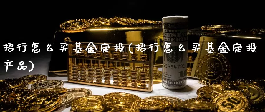 招行怎么买基金定投(招行怎么买基金定投产品)_https://www.qddrjgnsk.com_外汇市场_第1张