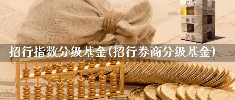 招行指数分级基金(招行券商分级基金)_https://www.qddrjgnsk.com_股市频道_第1张