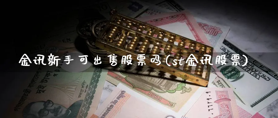 金讯新手可出售股票吗(st金讯股票)_https://www.qddrjgnsk.com_股市频道_第1张