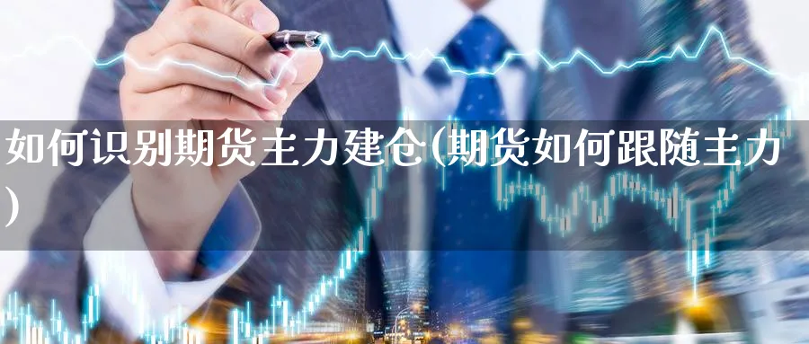 如何识别期货主力建仓(期货如何跟随主力)_https://www.qddrjgnsk.com_基金市场_第1张