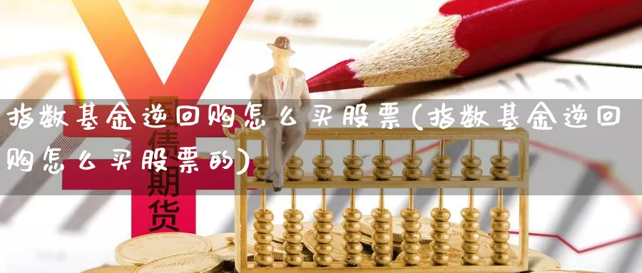 指数基金逆回购怎么买股票(指数基金逆回购怎么买股票的)_https://www.qddrjgnsk.com_股市频道_第1张