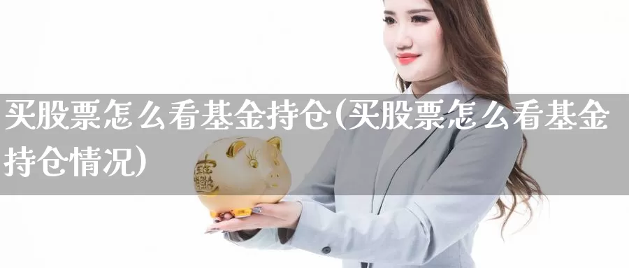 买股票怎么看基金持仓(买股票怎么看基金持仓情况)_https://www.qddrjgnsk.com_股市频道_第1张