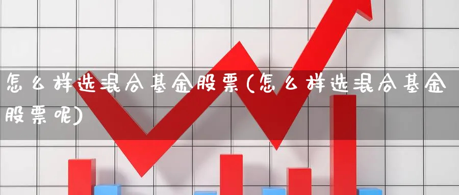 怎么样选混合基金股票(怎么样选混合基金股票呢)_https://www.qddrjgnsk.com_期货市场_第1张