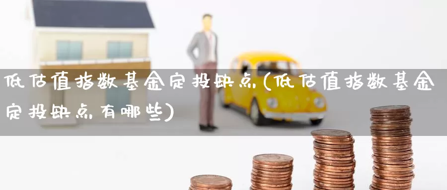 低估值指数基金定投缺点(低估值指数基金定投缺点有哪些)_https://www.qddrjgnsk.com_股市频道_第1张