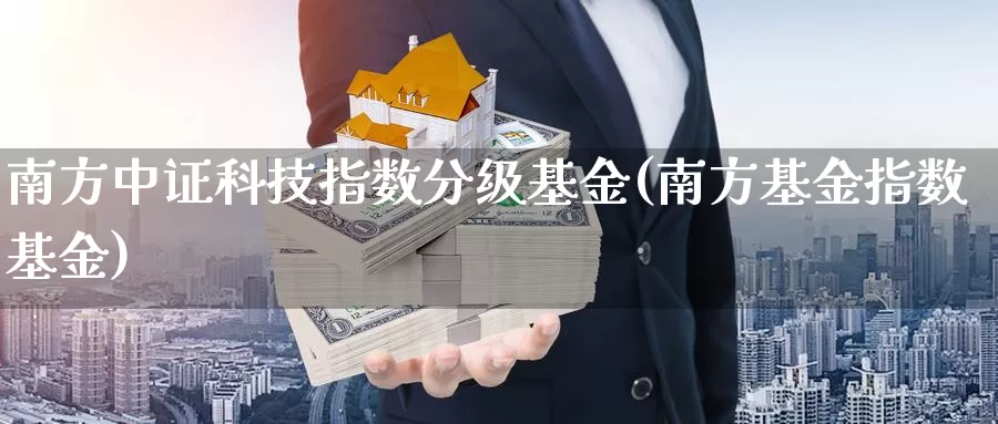 南方中证科技指数分级基金(南方基金指数基金)_https://www.qddrjgnsk.com_股市频道_第1张