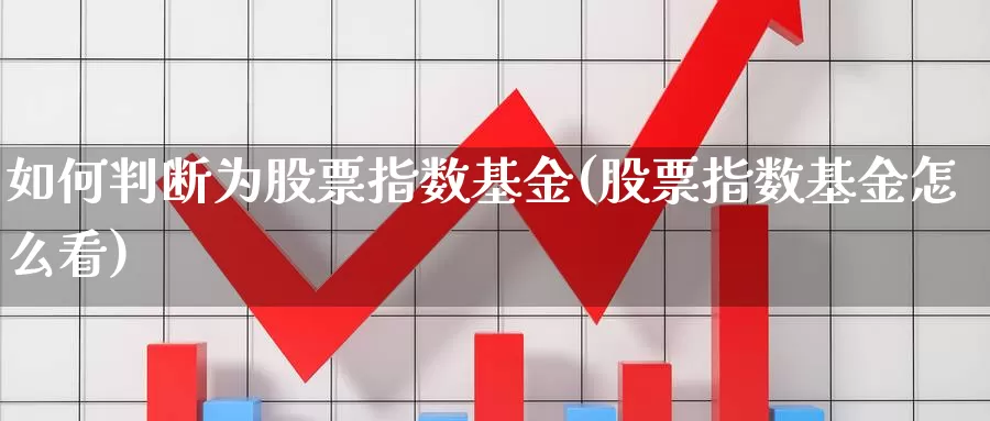 如何判断为股票指数基金(股票指数基金怎么看)_https://www.qddrjgnsk.com_股市频道_第1张