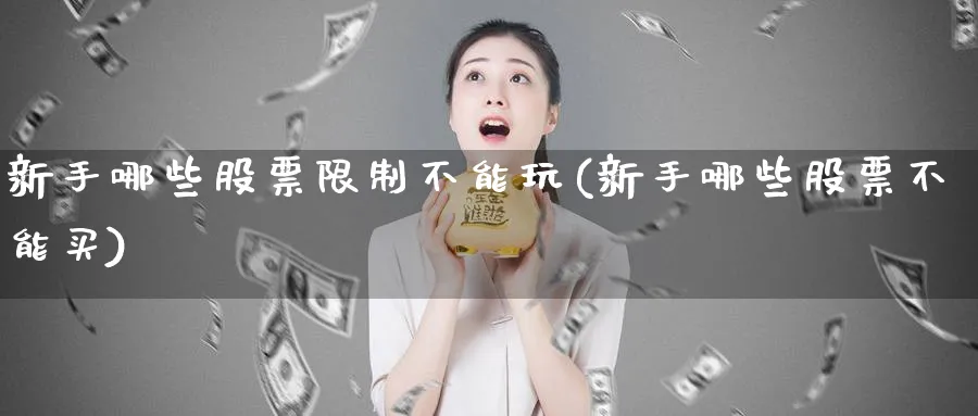 新手哪些股票限制不能玩(新手哪些股票不能买)_https://www.qddrjgnsk.com_股市频道_第1张