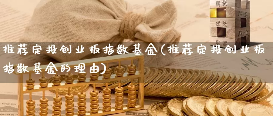 推荐定投创业板指数基金(推荐定投创业板指数基金的理由)_https://www.qddrjgnsk.com_股市频道_第1张