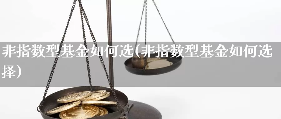 非指数型基金如何选(非指数型基金如何选择)_https://www.qddrjgnsk.com_股市频道_第1张