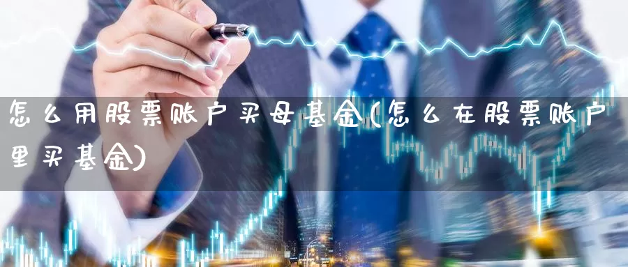 怎么用股票账户买母基金(怎么在股票账户里买基金)_https://www.qddrjgnsk.com_股市频道_第1张